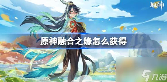 原神融合之缘获取攻略，解锁祈愿新姿势，赢取稀有角色！