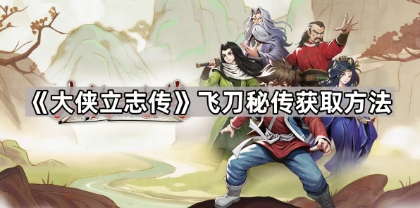 独家揭秘，大侠立志传中飞刀秘传的终极获取攻略