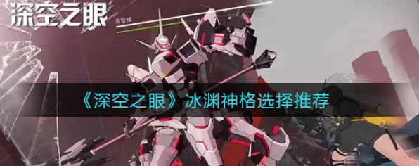 深空之眼冰渊秘境终极挑战，冰渊神格攻略与实战精髓大公开