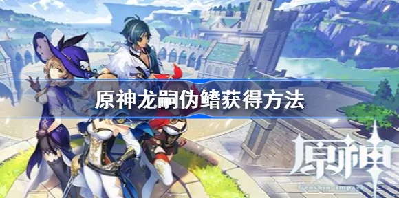 原神深度攻略，揭秘龙嗣伪鳍的高效获取途径
