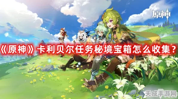 原神卡利贝尔任务秘境，全面攻略，助你轻松收集所有宝箱！