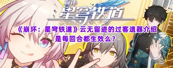 崩坏星穹铁道，揭秘云无留迹过客角色全属性与战斗技巧